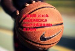 亿盛彩票-2010年nba总决赛2010nba总决赛录像回放高清视频