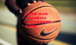 亿盛彩票-2010年nba总决赛2010nba总决赛录像回放高清视频