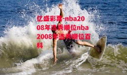 亿盛彩票-nba2008年选秀顺位nba2008年选秀顺位百科