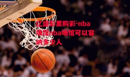 亿盛彩票购彩-nba场馆nba场馆可以容纳多少人