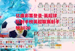 亿盛彩票登录-英超球队射手榜英超联赛射手榜2020